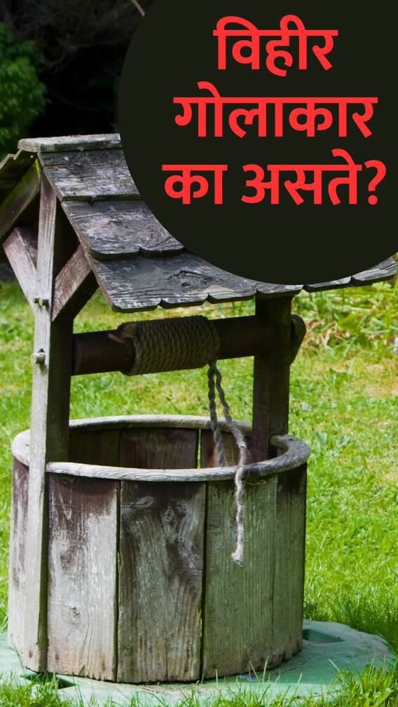 विहिरी गोलाकार असण्यामागचे वैज्ञानिक कारण जाणून घ्या!