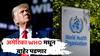 US Exit From WHO : डोनाल्ड ट्रम्प ऑन अॅक्शन मोड; अमेरिका WHO मधून बाहेर पडणार, निर्णयानं जगभरात खळबळ