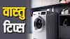 Vastu tips: वॉशिंग मशीन को घर में वास्तु अनुसार किस दिशा में रखना शुभ होता है?