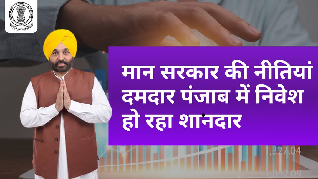 Bhagwant Mann government policies on investment in Punjab मान सरकार की नीतियां दमदार, पंजाब में निवेश हो रहा शानदार