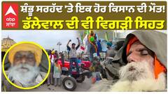 ਸ਼ੰਭੂ ਸਰਹੱਦ 'ਤੇ ਇਕ ਹੋਰ ਕਿਸਾਨ ਦੀ ਮੌਤ!  ਡੱਲੇਵਾਲ ਦੀ ਵੀ ਵਿਗੜੀ ਸਿਹਤ