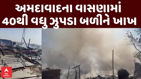 Ahmedabad Fire : અમદાવાદના વાસણામાં 40થી વધુ ઝુપડા બળીને ખાખ