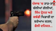 ਪੰਜਾਬ 'ਚ ਤਾੜ-ਤਾੜ ਚੱਲੀਆਂ ਗੋਲੀਆਂ, ਜਿੰਮ ਟ੍ਰੇਨਰ ਅਤੇ ਕਬੱਡੀ ਖਿਡਾਰੀ ਦਾ ਸ਼ਰੇਆਮ ਕਤਲ; ਫੈਲੀ ਦਹਿਸ਼ਤ
