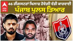 46 ਗੈਂਗਸਟਰਾਂ ਖਿਲਾਫ ਹੋਵੇਗੀ ਵੱਡੀ ਕਾਰਵਾਈ, ਪੰਜਾਬ ਪੁਲਸ ਤਿਆਰ