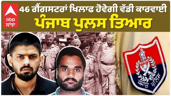 46 ਗੈਂਗਸਟਰਾਂ ਖਿਲਾਫ ਹੋਵੇਗੀ ਵੱਡੀ ਕਾਰਵਾਈ, ਪੰਜਾਬ ਪੁਲਸ ਤਿਆਰ