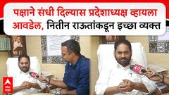 Nitin Raut Congress पक्षाने संधी दिल्यास प्रदेशाध्यक्ष व्हायला आवडेल : नितीन राऊत