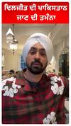 ਦਿਲਜੀਤ ਦੀ ਪਾਕਿਸਤਾਨ ਜਾਣ ਦੀ ਤਮੰਨਾ