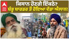 ਕਿਸਾਨ ਹੋਣਗੇ ਇੱਕਠੇ? ਸ਼ੰਭੂ ਬਾਰਡਰ ਤੋਂ ਹੋਇਆ ਵੱਡਾ ਐਲਾਨ!