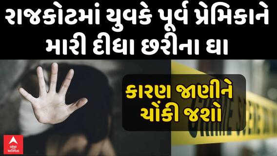 Rajkot Crime : રાજકોટમાં યુવકે પૂર્વ પ્રેમિકાને મારી દીધા છરીના ઘા, કારણ જાણીને ચોંકી જશો