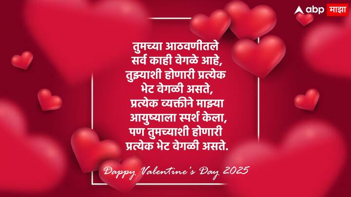 तुमच्या आठवणीतले सर्व काही वेगळे आहे, तुझ्याशी होणारी प्रत्येक भेट वेगळी असते, प्रत्येक व्यक्तीने माझ्या आयुष्याला स्पर्श केला, पण तुमच्याशी होणारी प्रत्येक भेट वेगळी असते. व्हॅलेंटाईन डेच्या शुभेच्छा!