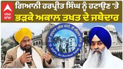 ਗਿਆਨੀ ਹਰਪ੍ਰੀਤ ਸਿੰਘ ਨੂੰ ਹਟਾਉਣ 'ਤੇ ਭੜਕੇ ਅਕਾਲ ਤਖਤ ਦੇ ਜਥੇਦਾਰ