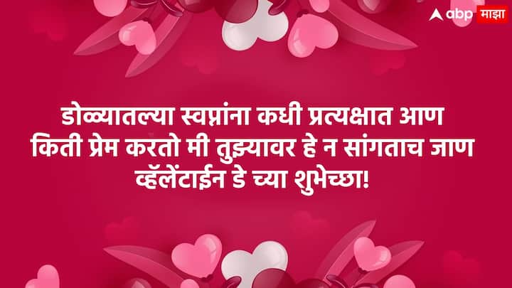 डोळ्यातल्या स्वप्नांना कधी प्रत्यक्षात आण किती प्रेम करतो मी तुझ्यावर हे न सांगताच जाण व्हॅलेंटाईन डे च्या शुभेच्छा!