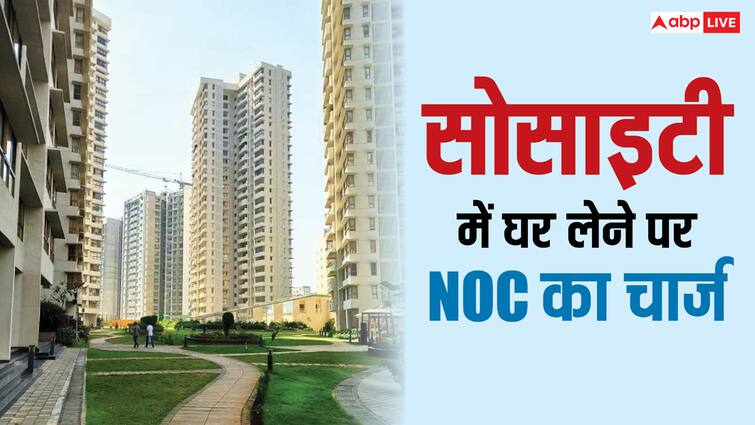 house buying in society what will be the maximum charge for noc know the rules सोसाइटी में घर लेने पर ज्यादा से ज्यादा कितना हो सकता है NOC का चार्ज? ये हैं नियम