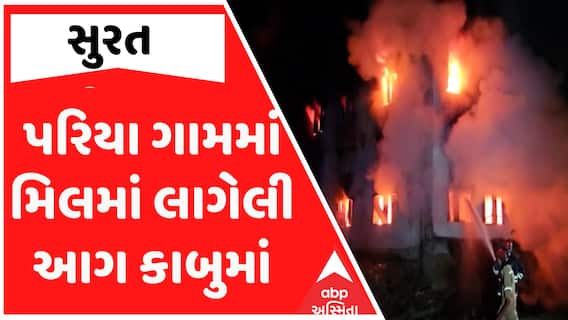 Surat : પરિયા ગામમાં મિલમાં લાગેલી આગ કાબુમાં, 15થી વધુ ફાયર ફાઈટર લાગ્યા હતા કામે Watch Video