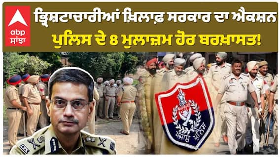 ਭ੍ਰਿਸ਼ਟਾਚਾਰੀਆਂ ਖ਼ਿਲਾਫ਼ ਸਰਕਾਰ ਦਾ ਐਕਸ਼ਨ ਪੁਲਿਸ ਦੇ 8 ਮੁਲਾਜ਼ਮ ਹੋਰ ਬਰਖ਼ਾਸਤ!