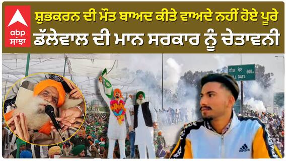 ਸ਼ੁਭਕਰਨ ਦੀ ਮੌਤ ਬਾਅਦ ਕੀਤੇ ਵਾਅਦੇ ਨਹੀਂ ਹੋਏ ਪੂਰੇ, ਡੱਲੇਵਾਲ ਦੀ ਮਾਨ ਸਰਕਾਰ ਨੂੰ ਚੇਤਾਵਨੀ