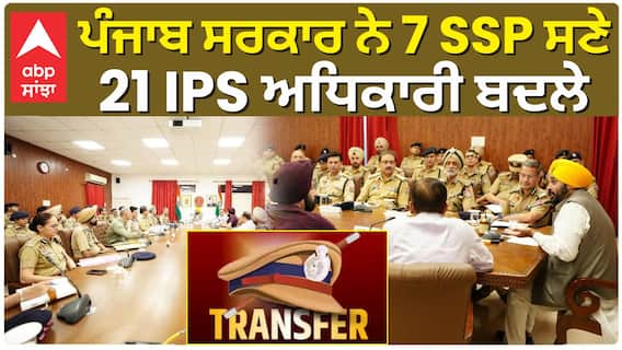 Punjab Police Transfers| ਪੰਜਾਬ ਸਰਕਾਰ ਨੇ 7 SSP ਸਣੇ 21 IPS ਅਧਿਕਾਰੀ ਬਦਲੇ
