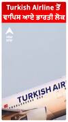 Turkish Airline ਤੋਂ ਵਾਪਿਸ ਆਏ ਭਾਰਤੀ ਲੋਕ