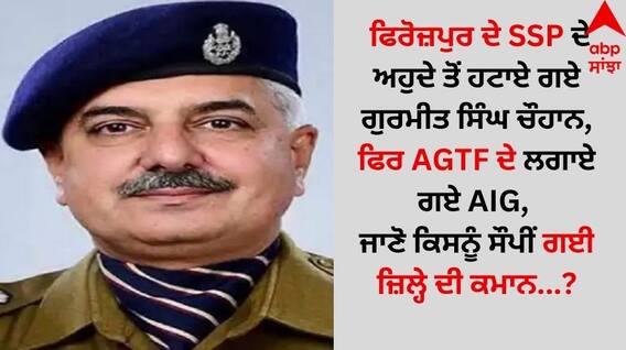 ਫਿਰੋਜ਼ਪੁਰ ਦੇ SSP ਦੇ ਅਹੁਦੇ ਤੋਂ ਹਟਾਏ ਗਏ ਗੁਰਮੀਤ ਸਿੰਘ ਚੌਹਾਨ, ਫਿਰ AGTF ਦੇ ਲਗਾਏ ਗਏ AIG, ਜਾਣੋ ਕਿਸਨੂੰ ਸੌਪੀਂ ਗਈ ਜ਼ਿਲ੍ਹੇ ਦੀ ਕਮਾਨ...?