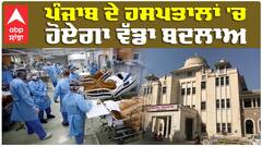 Punjab Hospitals| Health| ਪੰਜਾਬ ਦੇ ਹਸਪਤਾਲਾਂ 'ਚ ਹੋਏਗਾ ਵੱਡਾ ਬਦਲਾਅ