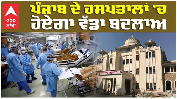 Punjab Hospitals| Health| ਪੰਜਾਬ ਦੇ ਹਸਪਤਾਲਾਂ 'ਚ ਹੋਏਗਾ ਵੱਡਾ ਬਦਲਾਅ