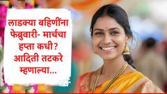 कोट्यवधी लाडक्या बहिणींसाठी गुड न्यूज, फेब्रुवारी-मार्चचा हप्ता कधी मिळणार? आदिती तटकरेंनी सगळं सांगितलं