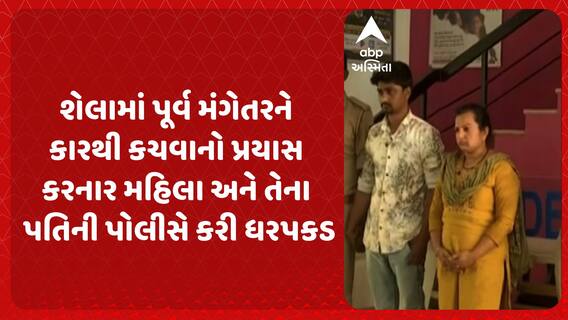 Ahmedabad News: શેલામાં પૂર્વ મંગેતરને કારથી કચવાનો પ્રયાસ કરનાર મહિલા અને તેના પતિની પોલીસે કરી ધરપકડ