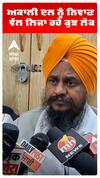 ਅਕਾਲੀ ਦਲ ਨੂੰ ਨਿਵਾਣ ਵੱਲ ਲਿਜਾ ਰਹੇ ਕੁਝ ਲੋਕ