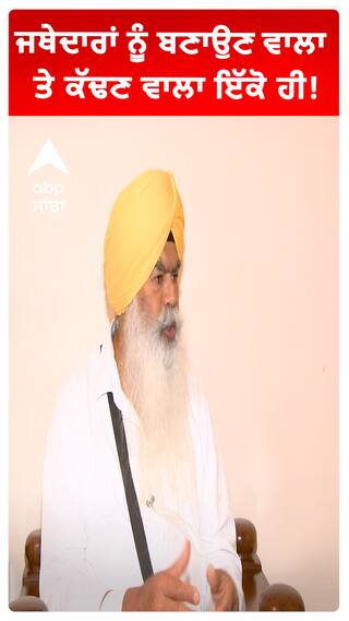 ਜਥੇਦਾਰਾਂ ਨੂੰ ਬਣਾਉਣ ਵਾਲਾ ਤੇ ਕੱਢਣ ਵਾਲਾ ਇੱਕੋ ਹੀ!