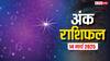 Ank rashifal: मूलांक से जानें क्या कहते हैं आपके किस्मत के सितारे, पढ़ें शुक्रवार का अंक राशिफल