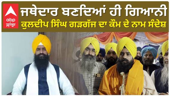 ਜਥੇਦਾਰ ਬਣਦਿਆਂ ਹੀ ਗਿਆਨੀ ਕੁਲਦੀਪ ਸਿੰਘ ਗੜਗੱਜ ਦਾ ਕੌਮ ਦੇ ਨਾਮ ਸੰਦੇਸ਼