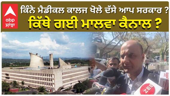 ਕਿੰਨੇ ਮੈਡੀਕਲ ਕਾਲਜ ਖੋਲੇ ਦੱਸੇ ਆਪ ਸਰਕਾਰ ? ਕਿੱਥੇ ਗਈ ਮਾਲਵਾ ਕੈਨਾਲ?