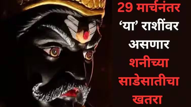 29 मार्चनंतर 'या' 3 राशींवर घोंगावणार साडेसातीचं वादळ