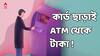 বাড়িতে ফেলে এসেছেন ATM কার্ড ? তারপরেও টাকা তুলতে পারবেন ATM থেকে, কীভাবে ?