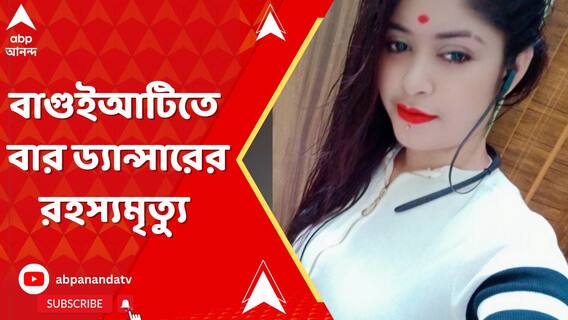 বাগুইআটিতে বার ড্যান্সারের রহস্যমৃত্যু, তদন্তে পুলিশ