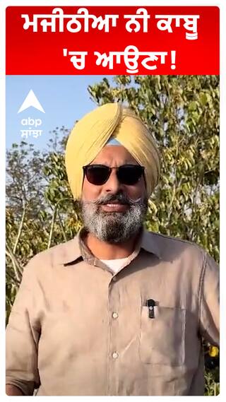 ਮਜੀਠੀਆ ਨੀ ਕਾਬੂ 'ਚ ਆਉਣਾ!