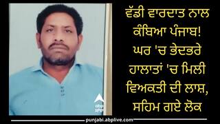 ਵੱਡੀ ਵਾਰਦਾਤ ਨਾਲ ਕੰਬਿਆ ਪੰਜਾਬ! ਘਰ 'ਚ ਭੇਦਭਰੇ ਹਾਲਾਤਾਂ 'ਚ ਮਿਲੀ ਵਿਅਕਤੀ ਦੀ ਲਾਸ਼, ਸਹਿਮ ਗਏ ਲੋਕ