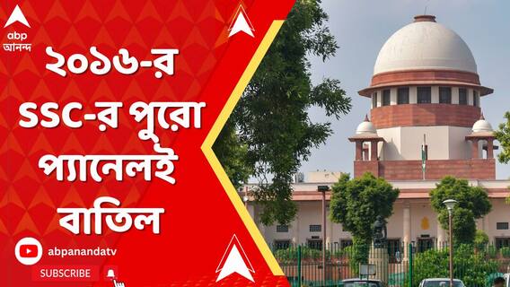 আলাদা করা গেল না যোগ্য, অযোগ্যদের। ২০১৬- র SSC-র পুরো প্যানেল বাতিল