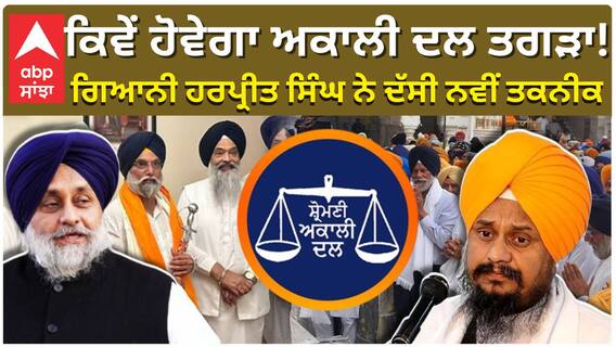 ਕਿਵੇਂ ਹੋਵੇਗਾ ਅਕਾਲੀ ਦਲ ਤਗੜਾ! ਗਿਆਨੀ ਹਰਪ੍ਰੀਤ ਸਿੰਘ ਨੇ ਦੱਸੀ ਨਵੀਂ ਤਕਨੀਕ