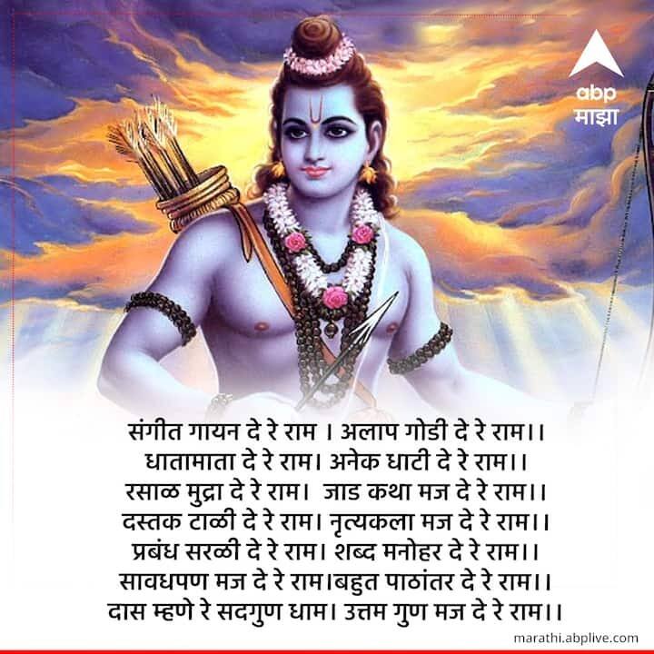 संगीत गायन दे रे राम । अलाप गोडी दे रे राम।।धृ।। धातामाता दे रे राम। अनेक धाटी दे रे राम।।१।। रसाळ मुद्रा दे रे राम। जाड कथा मज दे रे राम।।२।। दस्तक टाळी दे रे राम। नृत्यकला मज दे रे राम।।३।। प्रबंध सरळी दे रे राम। शब्द मनोहर दे रे राम।।४।। सावधपण मज दे रे राम।बहुत पाठांतर दे रे राम।।५।। दास म्हणे रे सदगुण धाम। उत्तम गुण मज दे रे राम।।६।।
