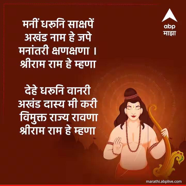 मनीं धरूनि साक्षपें । अखंड नाम हे जपे । मनांतरी क्षणक्षणा । श्रीराम राम हे म्हणा देहे धरूनि वानरी । अखंड दास्य मी करी । विमुक्त राज्य रावणा । श्रीराम राम हे म्हणा