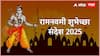 Ram Navami Wishes 2025 : प्रभू श्रीरामाच्या जन्मोत्सवानिमित्त तुमच्या मित्र परिवाराला पाठवा खास मराठीतून शुभेच्छा; पाठवा 'हे' हटके मेसेजेस PHOTOS