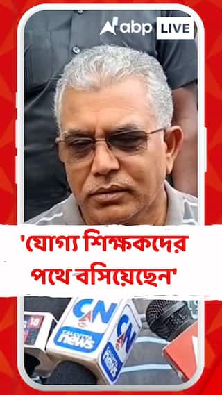 যোগ্য শিক্ষকদের পথে বসিয়েছেন, জবাব দিতে হবে সরকারকে : দিলীপ ঘোষ