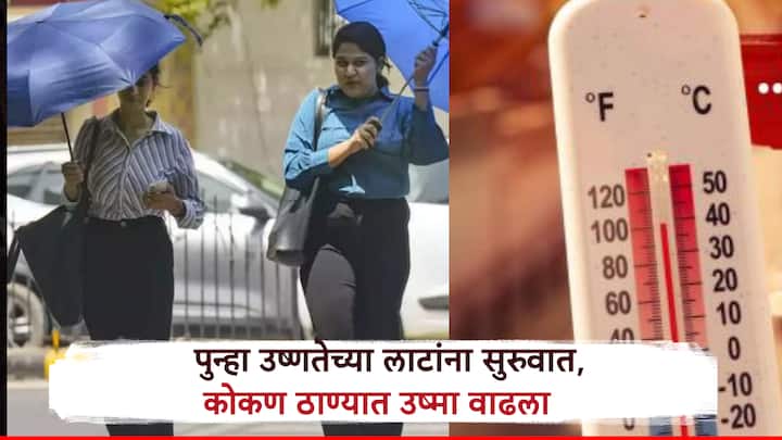 अवकाळी फटक्यानंतर पुन्हा उष्णतेच्या लाटांना सुरुवात! संपूर्ण कोकणपट्ट्यात उष्मा वाढला, तुमच्या जिल्ह्याचं तापमान तपासा