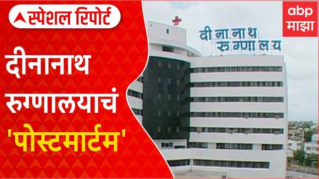 Special Report on Dinanath Hospital:तनिषा भिसेंवर पाच तास उपचार नाही,दीनानाथ रुग्णालयाचं पोस्टमार्टम
