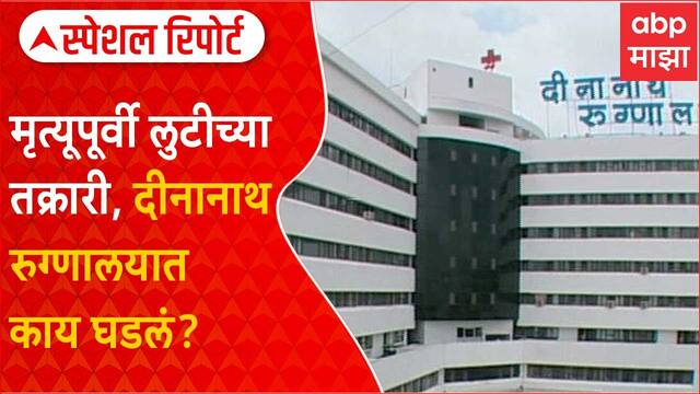 Special Report on Dinanath Hospital : मृत्यूपूर्वी लुटीच्या तक्रारी, दीनानाथ रुग्णालयात काय घडलं?