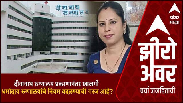 Zero Hour :दीनानाथ रुग्णालय प्रकरणानंतर खाजगी आणि धर्मादाय रुग्णालयांचे नियम बदलण्याची गरज आहे?