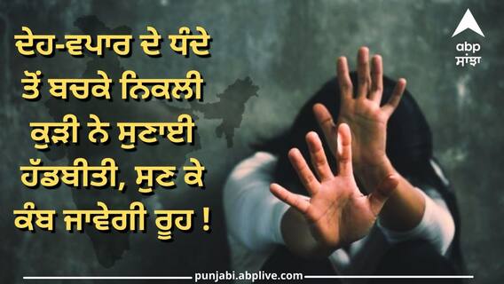 ਨੌਕਰੀ ਦਾ ਲਾਲਚ, ਪਿਆਰ 'ਚ ਧੋਖਾ ਤੇ ਜਿਸਮਫਰੋਸ਼ੀ..., ਦੇਹ-ਵਪਾਰ ਦੇ ਧੰਦੇ ਤੋਂ ਬਚਕੇ ਨਿਕਲੀ ਕੁੜੀ ਨੇ ਸੁਣਾਈ ਹੱਡਬੀਤੀ, ਸੁਣ ਕੇ ਕੰਬ ਜਾਵੇਗੀ ਰੂਹ ! ਨੌਕਰੀ ਦਾ ਲਾਲਚ, ਪਿਆਰ 'ਚ ਧੋਖਾ ਤੇ ਜਿਸਮਫਰੋਸ਼ੀ..., ਦੇਹ-ਵਪਾਰ ਦੇ ਧੰਦੇ ਤੋਂ ਬਚਕੇ ਨਿਕਲੀ ਕੁੜੀ ਨੇ ਸੁਣਾਈ ਹੱਡਬੀਤੀ, ਸੁਣ ਕੇ ਕੰਬ ਜਾਵੇਗੀ ਰੂਹ !