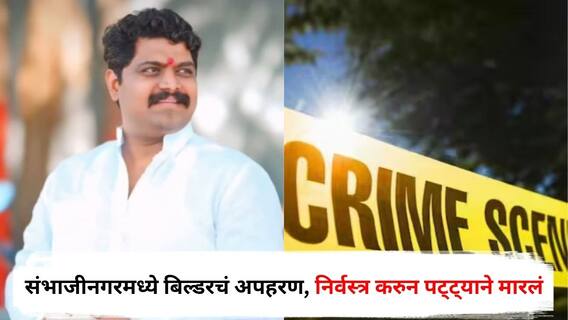 संभाजीनगरमध्ये बिल्डरचं अपहरण, निर्वस्त्र करुन पट्ट्याने मारलं, सहकाऱ्यालाही डांबून ठेवत जबर मारहाण