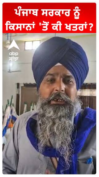 ਪੰਜਾਬ ਸਰਕਾਰ ਨੂੰ ਕਿਸਾਨਾਂ 'ਤੋਂ ਕੀ ਖਤਰਾਂ?